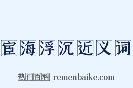 宦海浮沉近义词是什么意思的图片